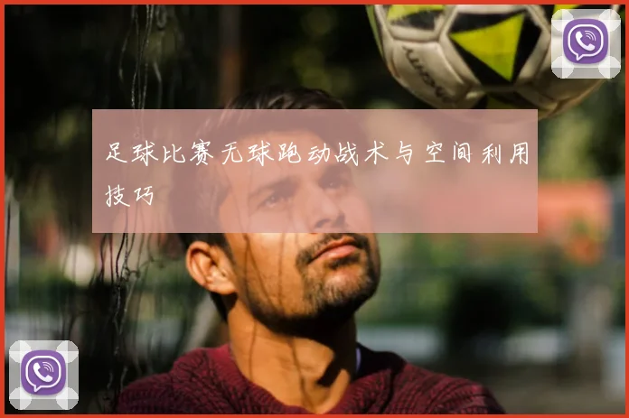足球比赛无球跑动战术与空间利用技巧