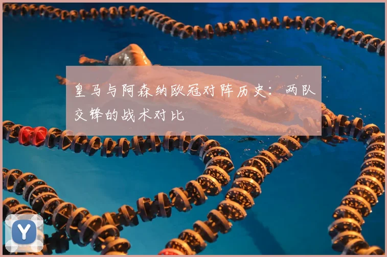 皇马与阿森纳欧冠对阵历史：两队交锋的战术对比