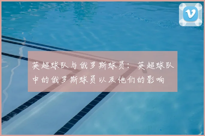 英超球队与俄罗斯球员：英超球队中的俄罗斯球员以及他们的影响