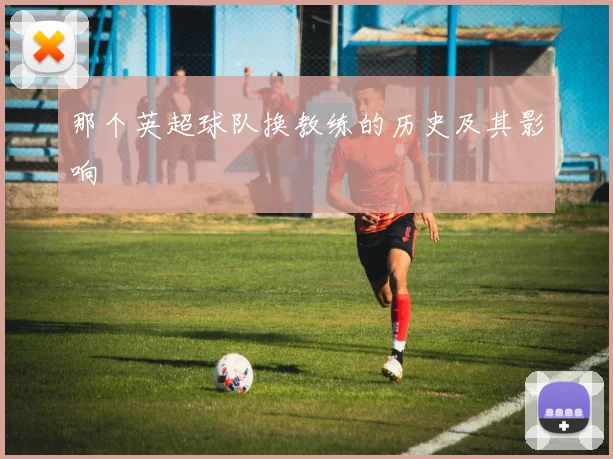 那个英超球队换教练的历史及其影响
