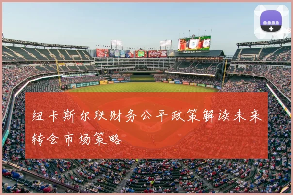 纽卡斯尔联财务公平政策解读未来转会市场策略