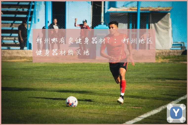 郑州哪有卖健身器材？：郑州地区健身器材购买地