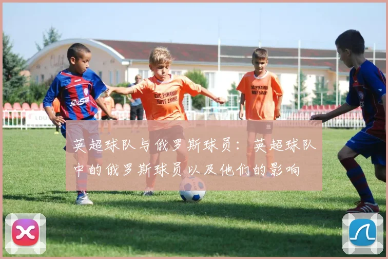 英超球队与俄罗斯球员：英超球队中的俄罗斯球员以及他们的影响